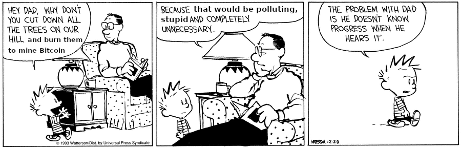 Modified Calvin and Hobbes strip. Calvin: “Hey dad, why don’t you cut down all the trees on our hill and burn them to mine bitcoin?” Dad: “Because that would be polluting, stupid and completely unnecessary.” Calvin: “The problem with dad is he doesn’t know progress when he hears it”