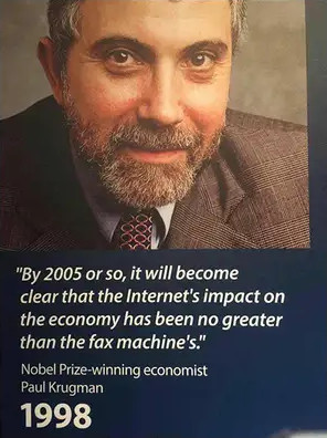 “By 2005, it will become clear that the Internet’s impact on the economy has been no greater than the fax machine’s.”